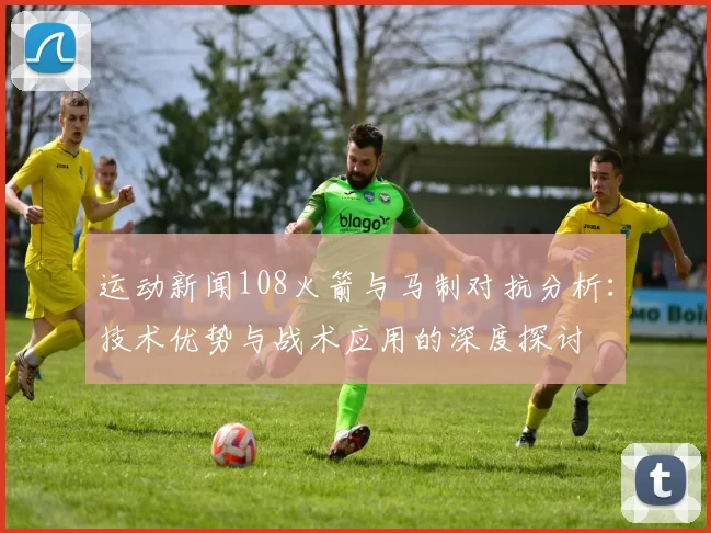 运动新闻108火箭与马制对抗分析：技术优势与战术应用的深度探讨